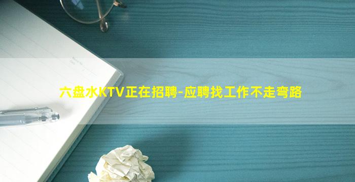 六盘水KTV正在招聘-应聘找工作不走弯路